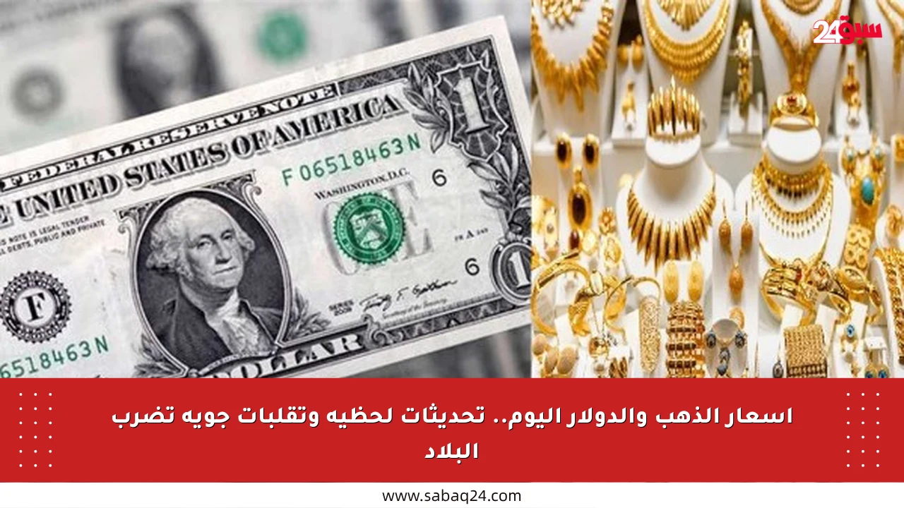 أسعار الذهب والدولار اليوم.. تحديثات لحظية وتقلبات جوية تضرب البلاد